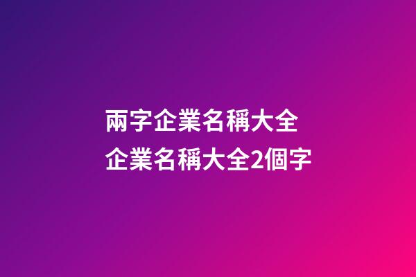 兩字企業名稱大全 企業名稱大全2個字-第1張-公司起名-玄機派